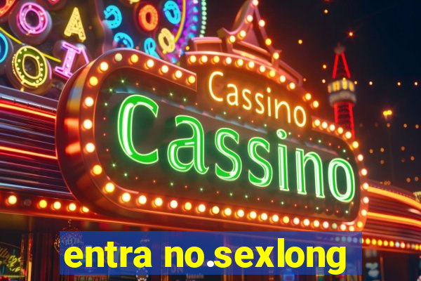 entra no.sexlong